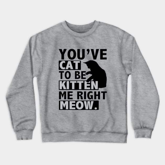 You've Cat To Be Kitten Me Right Meow Crewneck Sweatshirt by Esliger